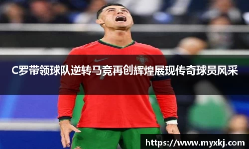 C罗带领球队逆转马竞再创辉煌展现传奇球员风采