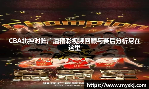 CBA北控对阵广厦精彩视频回顾与赛后分析尽在这里