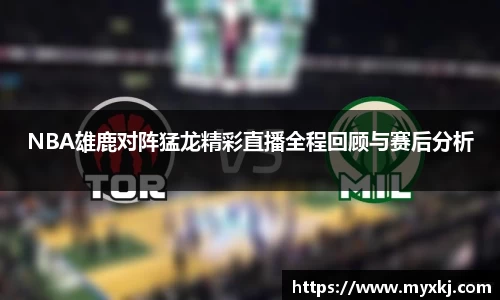 NBA雄鹿对阵猛龙精彩直播全程回顾与赛后分析
