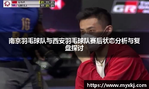 南京羽毛球队与西安羽毛球队赛后状态分析与复盘探讨