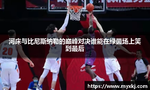 河床与比尼斯纳勒的巅峰对决谁能在绿茵场上笑到最后