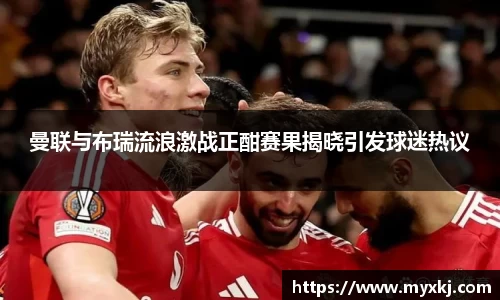 曼联与布瑞流浪激战正酣赛果揭晓引发球迷热议