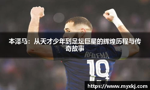 本泽马：从天才少年到足坛巨星的辉煌历程与传奇故事